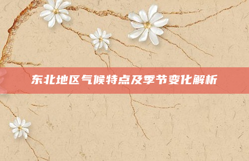 东北地区气候特点及季节变化解析