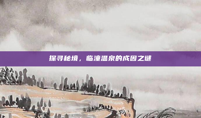 探寻秘境，临潼温泉的成因之谜