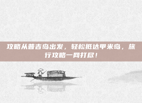 攻略从普吉岛出发，轻松抵达甲米岛，旅行攻略一网打尽！