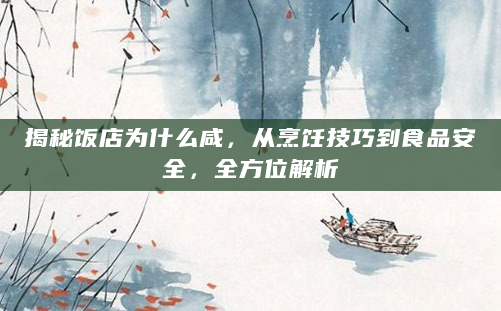揭秘饭店为什么咸，从烹饪技巧到食品安全，全方位解析