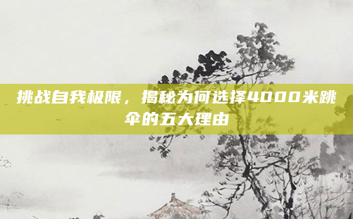 挑战自我极限，揭秘为何选择4000米跳伞的五大理由