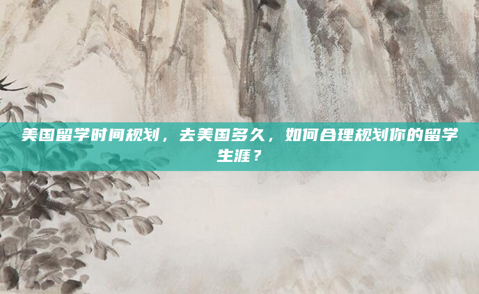 美国留学时间规划，去美国多久，如何合理规划你的留学生涯？