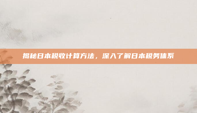 揭秘日本税收计算方法，深入了解日本税务体系