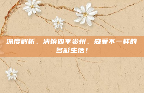 深度解析，清镇四季贵州，感受不一样的多彩生活！