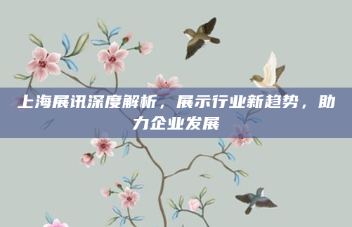 上海展讯深度解析，展示行业新趋势，助力企业发展
