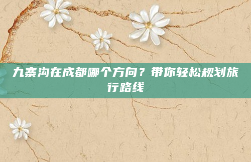 九寨沟在成都哪个方向？带你轻松规划旅行路线