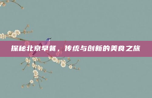 探秘北京早餐，传统与创新的美食之旅