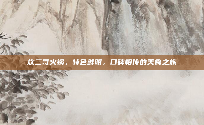 炊二哥火锅，特色鲜明，口碑相传的美食之旅