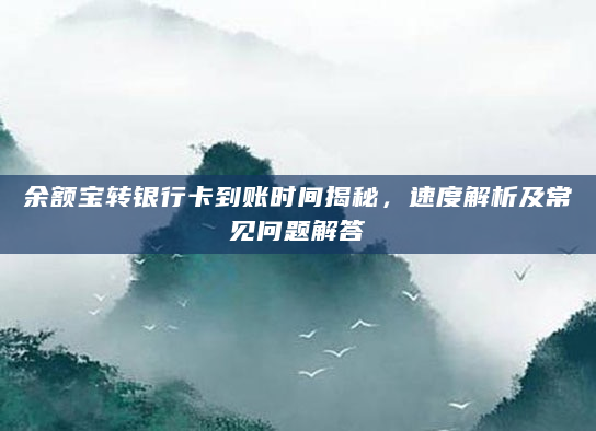 余额宝转银行卡到账时间揭秘，速度解析及常见问题解答