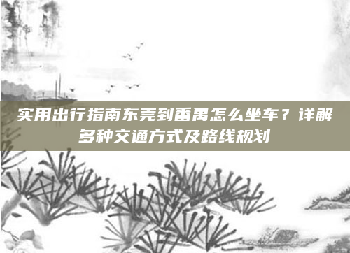 实用出行指南东莞到番禺怎么坐车？详解多种交通方式及路线规划