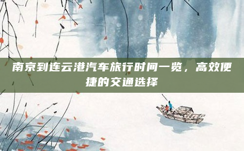 南京到连云港汽车旅行时间一览，高效便捷的交通选择