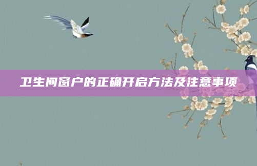 卫生间窗户的正确开启方法及注意事项