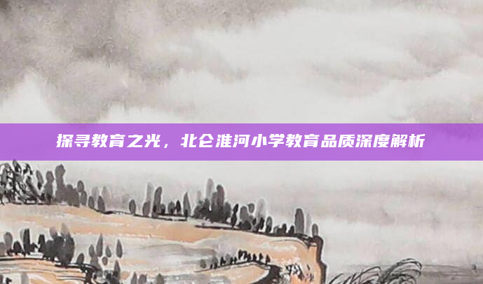 探寻教育之光，北仑淮河小学教育品质深度解析