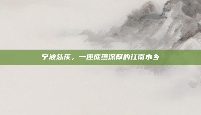 宁波慈溪，一座底蕴深厚的江南水乡