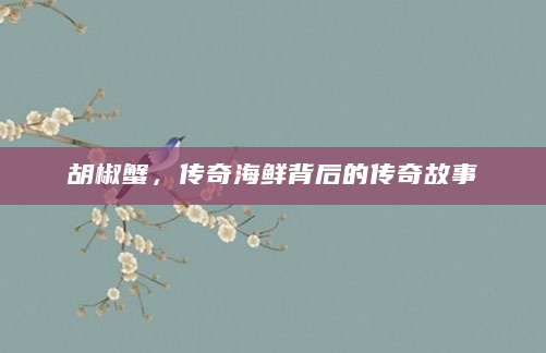 胡椒蟹，传奇海鲜背后的传奇故事