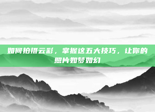 如何拍摄云彩，掌握这五大技巧，让你的照片如梦如幻