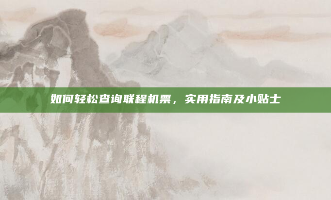 如何轻松查询联程机票，实用指南及小贴士
