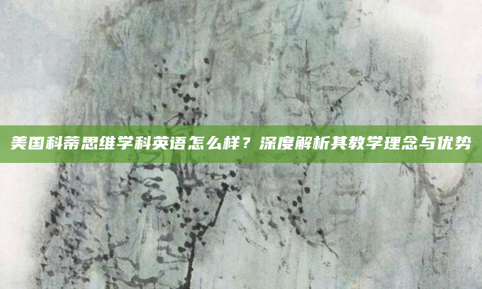 美国科蒂思维学科英语怎么样？深度解析其教学理念与优势