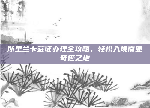 斯里兰卡签证办理全攻略，轻松入境南亚奇迹之地