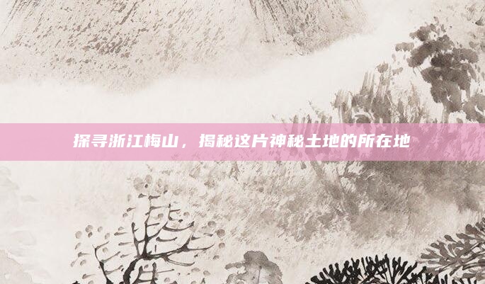 探寻浙江梅山，揭秘这片神秘土地的所在地