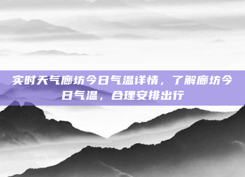实时天气廊坊今日气温详情，了解廊坊今日气温，合理安排出行
