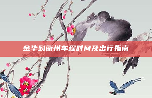 金华到衢州车程时间及出行指南