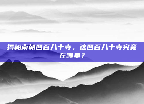 揭秘南朝四百八十寺，这四百八十寺究竟在哪里？