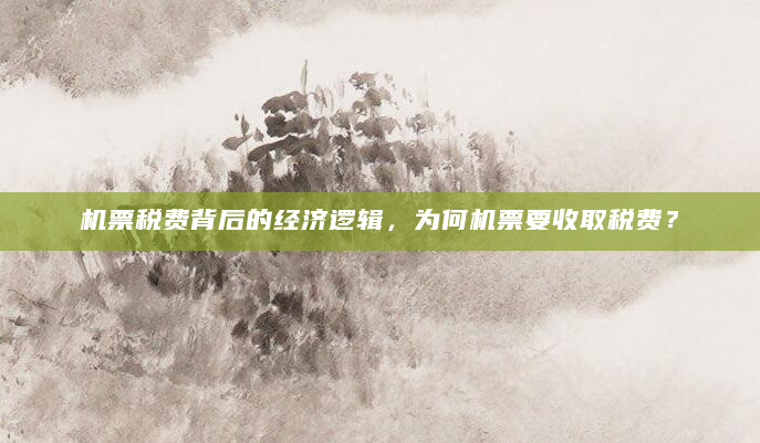 机票税费背后的经济逻辑，为何机票要收取税费？