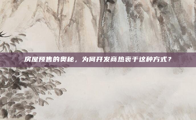 房屋预售的奥秘，为何开发商热衷于这种方式？