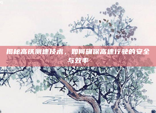 揭秘高铁测速技术，如何确保高速行驶的安全与效率