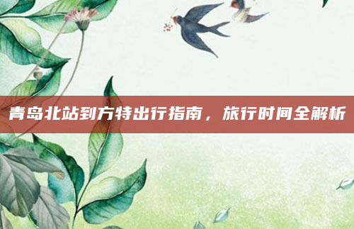 青岛北站到方特出行指南，旅行时间全解析