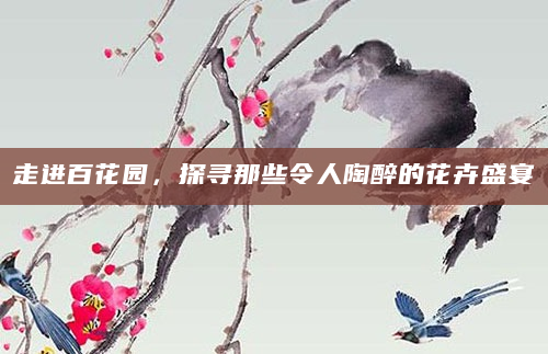走进百花园，探寻那些令人陶醉的花卉盛宴