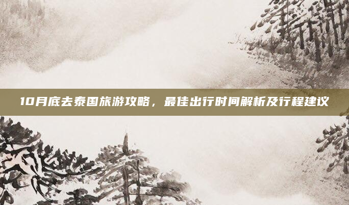 10月底去泰国旅游攻略，最佳出行时间解析及行程建议