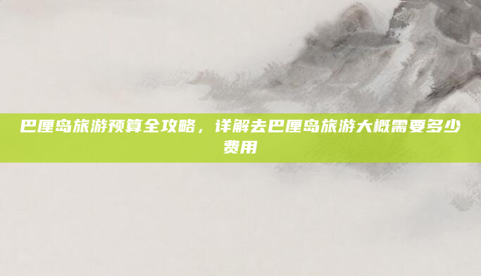 巴厘岛旅游预算全攻略，详解去巴厘岛旅游大概需要多少费用