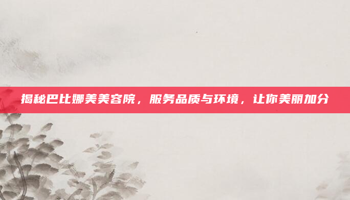 揭秘巴比娜美美容院，服务品质与环境，让你美丽加分