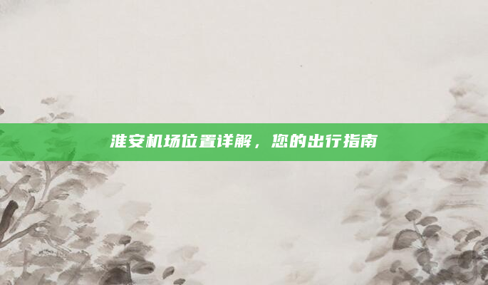 淮安机场位置详解，您的出行指南