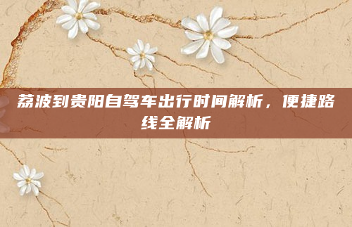 荔波到贵阳自驾车出行时间解析，便捷路线全解析