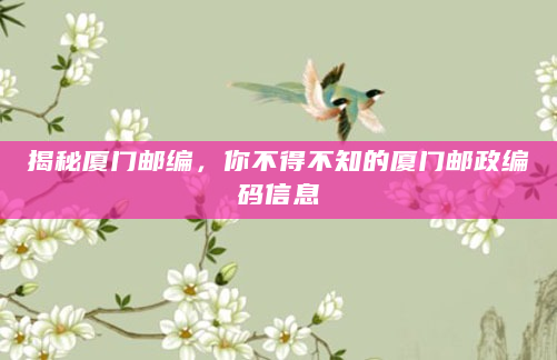 揭秘厦门邮编，你不得不知的厦门邮政编码信息