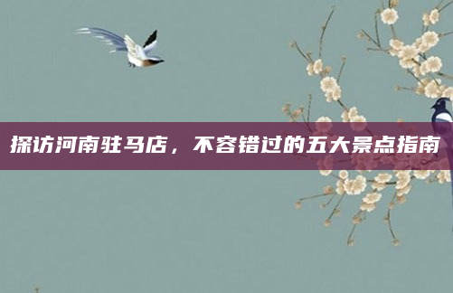 探访河南驻马店，不容错过的五大景点指南