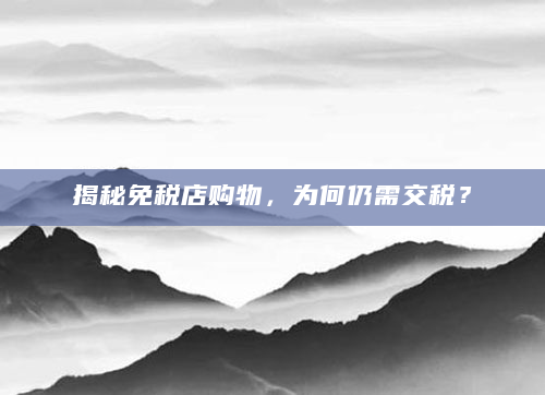揭秘免税店购物，为何仍需交税？