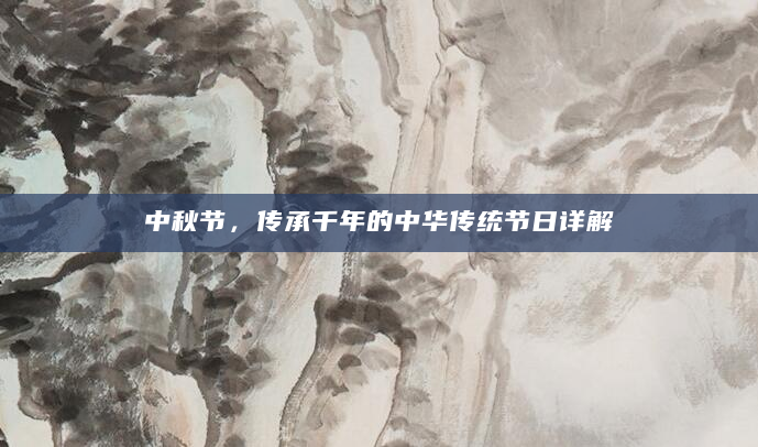 中秋节，传承千年的中华传统节日详解