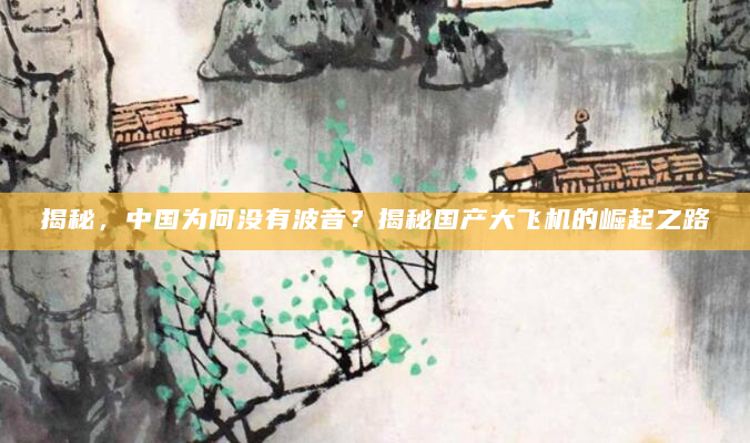 揭秘，中国为何没有波音？揭秘国产大飞机的崛起之路