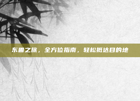 东圃之旅，全方位指南，轻松抵达目的地