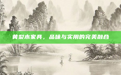 黄梨木家具，品味与实用的完美融合