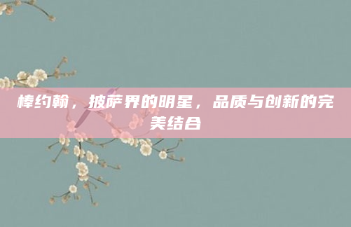 棒约翰，披萨界的明星，品质与创新的完美结合