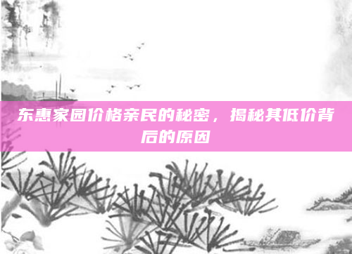 东惠家园价格亲民的秘密，揭秘其低价背后的原因