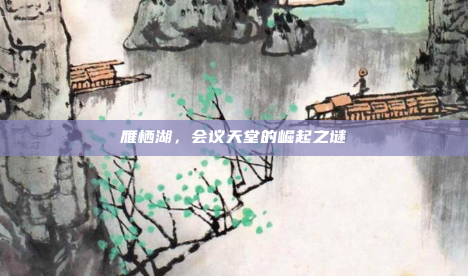 雁栖湖，会议天堂的崛起之谜