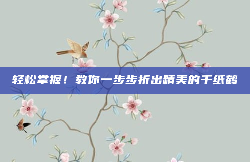轻松掌握！教你一步步折出精美的千纸鹤