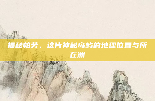 揭秘帕劳，这片神秘岛屿的地理位置与所在洲