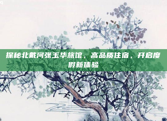 探秘北戴河张玉华旅馆，高品质住宿，开启度假新体验